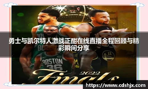 勇士与凯尔特人激战正酣在线直播全程回顾与精彩瞬间分享